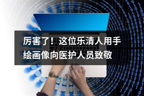 厉害了！这位乐清人用手绘画像向医护人员致敬