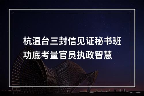 杭温台三封信见证秘书班功底考量官员执政智慧