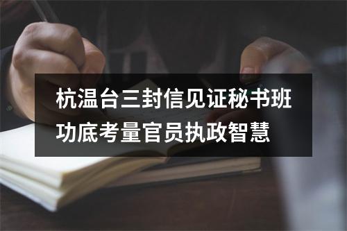 杭温台三封信见证秘书班功底考量官员执政智慧