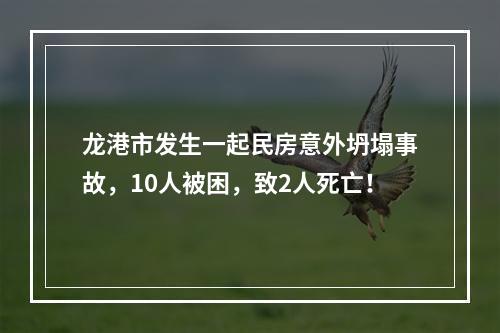龙港市发生一起民房意外坍塌事故，10人被困，致2人死亡！