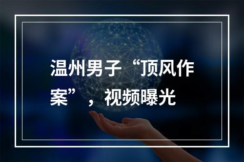 温州男子“顶风作案”，视频曝光