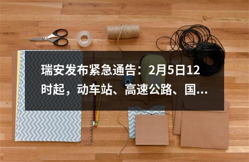 瑞安发布紧急通告：2月5日12时起，动车站、高速公路、国省道等一律暂时关闭