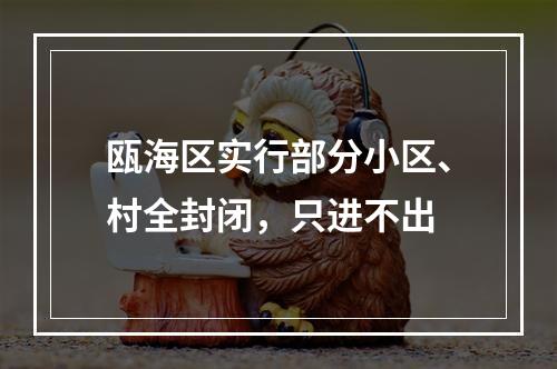瓯海区实行部分小区、村全封闭，只进不出