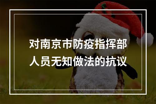 对南京市防疫指挥部人员无知做法的抗议