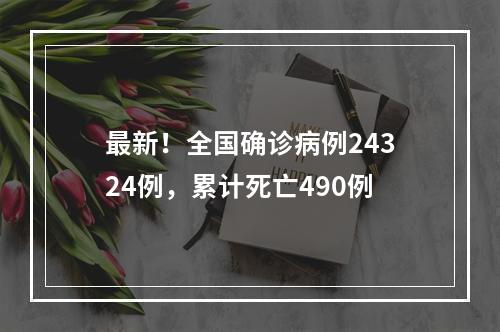 最新！全国确诊病例24324例，累计死亡490例