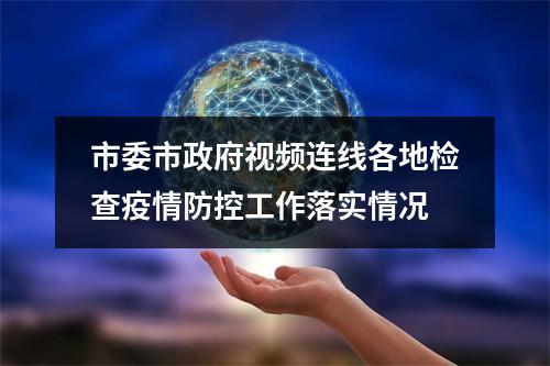 市委市政府视频连线各地检查疫情防控工作落实情况