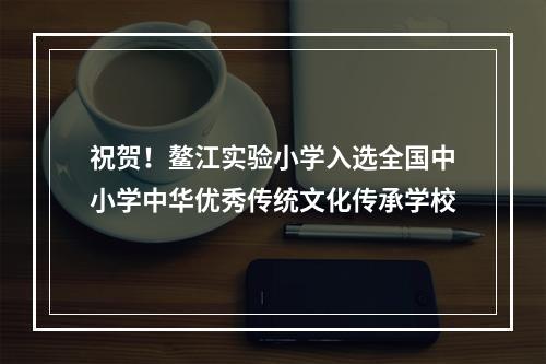 祝贺！鳌江实验小学入选全国中小学中华优秀传统文化传承学校