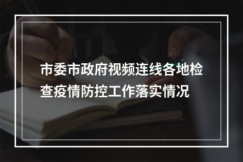 市委市政府视频连线各地检查疫情防控工作落实情况
