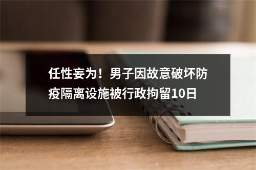 任性妄为！男子因故意破坏防疫隔离设施被行政拘留10日