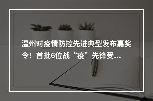 温州对疫情防控先进典型发布嘉奖令！首批6位战“疫”先锋受到奖励