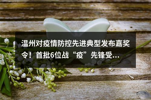 温州对疫情防控先进典型发布嘉奖令！首批6位战“疫”先锋受到奖励