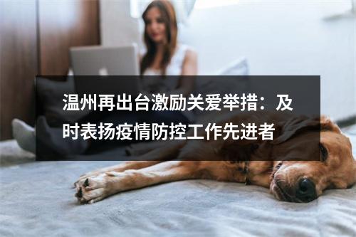 温州再出台激励关爱举措：及时表扬疫情防控工作先进者
