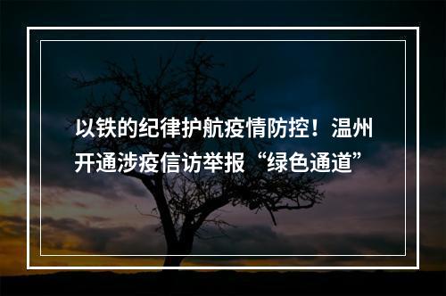 以铁的纪律护航疫情防控！温州开通涉疫信访举报“绿色通道”
