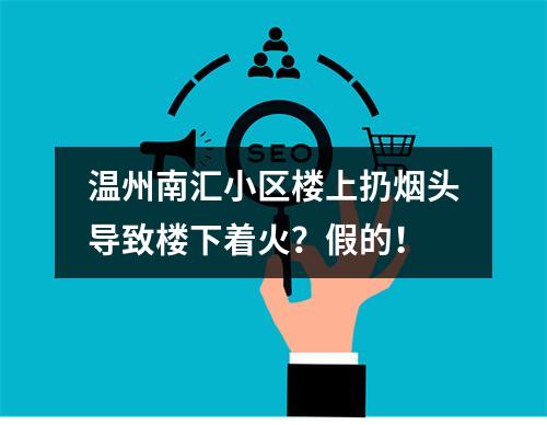 温州南汇小区楼上扔烟头导致楼下着火？假的！