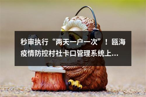 秒审执行“两天一户一次”！瓯海疫情防控村社卡口管理系统上线