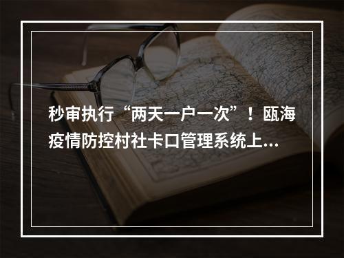 秒审执行“两天一户一次”！瓯海疫情防控村社卡口管理系统上线
