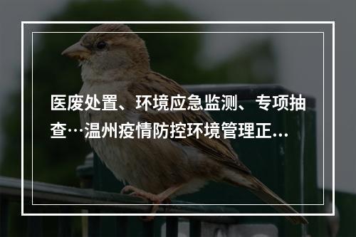 医废处置、环境应急监测、专项抽查…温州疫情防控环境管理正有序进行
