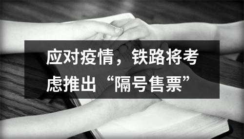 应对疫情，铁路将考虑推出“隔号售票”