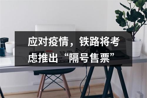 应对疫情，铁路将考虑推出“隔号售票”