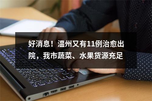 好消息！温州又有11例治愈出院，我市蔬菜、水果货源充足