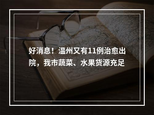 好消息！温州又有11例治愈出院，我市蔬菜、水果货源充足