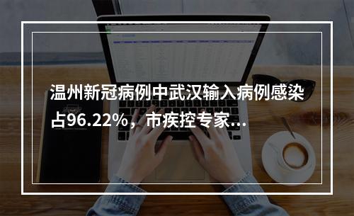 温州新冠病例中武汉输入病例感染占96.22%，市疾控专家提醒2米以内的近距离接触有风险