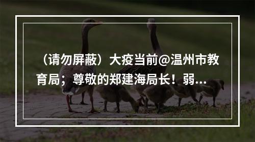 （请勿屏蔽）大疫当前@温州市教育局；尊敬的郑建海局长！弱弱的建议——开放“温州...