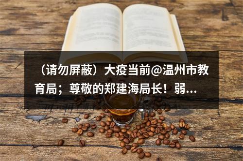 （请勿屏蔽）大疫当前@温州市教育局；尊敬的郑建海局长！弱弱的建议——开放“温州...