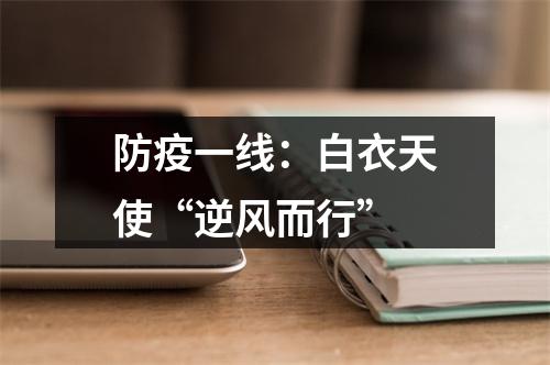 防疫一线：白衣天使“逆风而行”