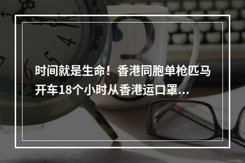 时间就是生命！香港同胞单枪匹马开车18个小时从香港运口罩到泰顺