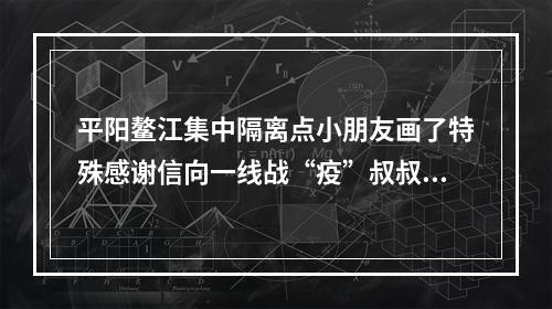 平阳鳌江集中隔离点小朋友画了特殊感谢信向一线战“疫”叔叔阿姨致敬！