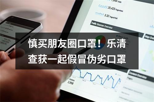 慎买朋友圈口罩！乐清查获一起假冒伪劣口罩