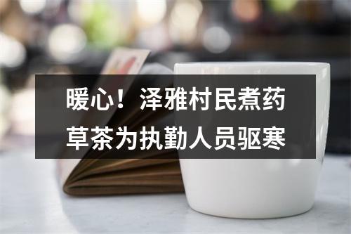 暖心！泽雅村民煮药草茶为执勤人员驱寒