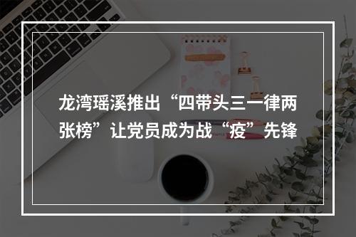 龙湾瑶溪推出“四带头三一律两张榜”让党员成为战“疫”先锋