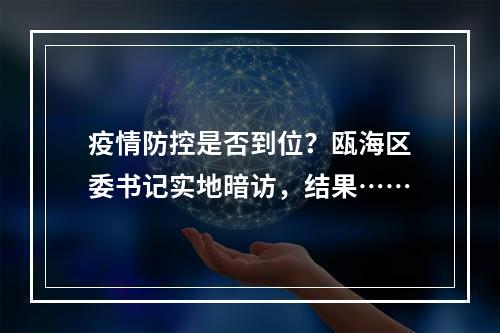疫情防控是否到位？瓯海区委书记实地暗访，结果……