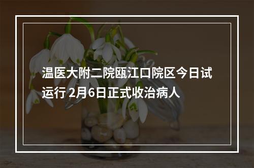 温医大附二院瓯江口院区今日试运行 2月6日正式收治病人