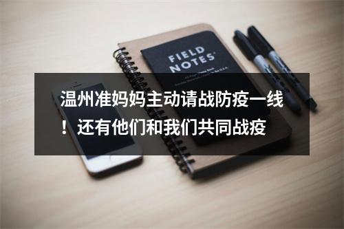 温州准妈妈主动请战防疫一线！还有他们和我们共同战疫
