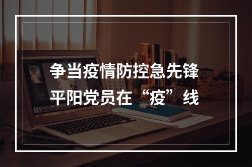 争当疫情防控急先锋 平阳党员在“疫”线