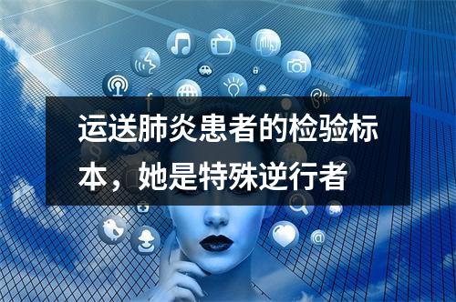 运送肺炎患者的检验标本，她是特殊逆行者