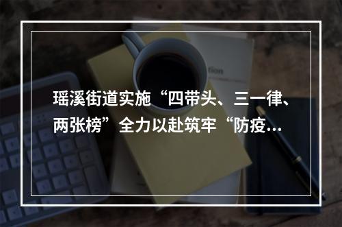 瑶溪街道实施“四带头、三一律、两张榜”全力以赴筑牢“防疫墙”