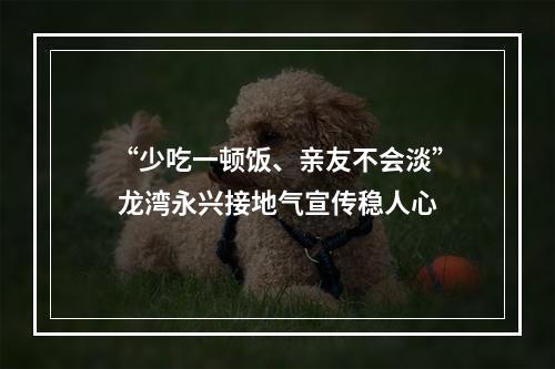 “少吃一顿饭、亲友不会淡” 龙湾永兴接地气宣传稳人心