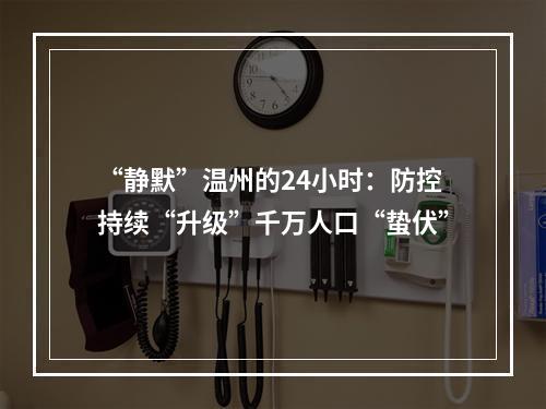 “静默”温州的24小时：防控持续“升级”千万人口“蛰伏”