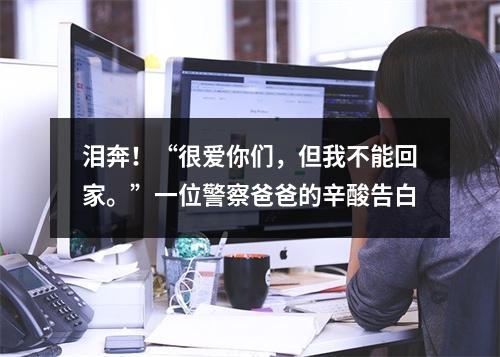 泪奔！“很爱你们，但我不能回家。”一位警察爸爸的辛酸告白
