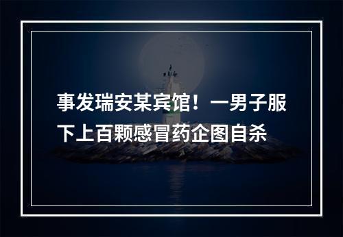 事发瑞安某宾馆！一男子服下上百颗感冒药企图自杀