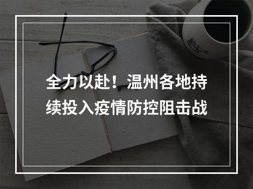 全力以赴！温州各地持续投入疫情防控阻击战