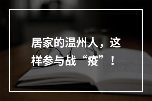 居家的温州人，这样参与战“疫”！