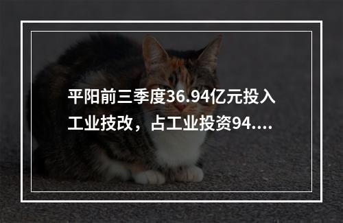 平阳前三季度36.94亿元投入工业技改，占工业投资94.4%，占比全市最高！