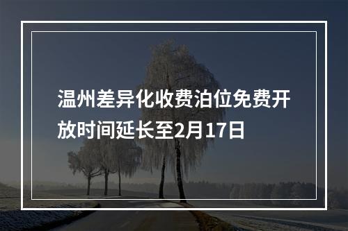 温州差异化收费泊位免费开放时间延长至2月17日