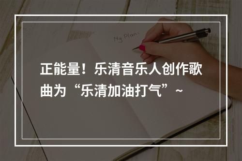 正能量！乐清音乐人创作歌曲为“乐清加油打气”~