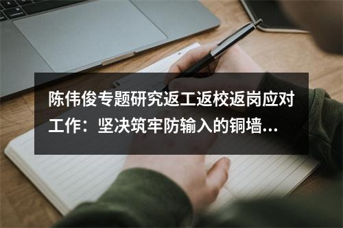 陈伟俊专题研究返工返校返岗应对工作：坚决筑牢防输入的铜墙铁壁